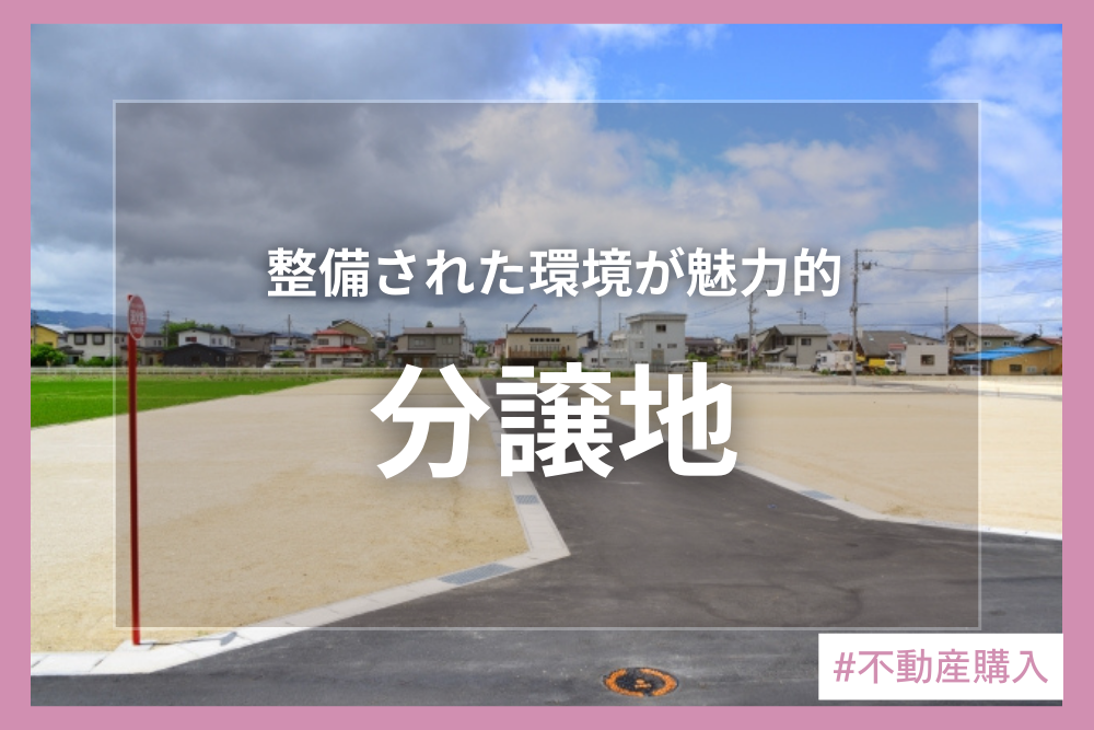 分譲地とは？メリット・デメリットや購入時の注意点を解説！