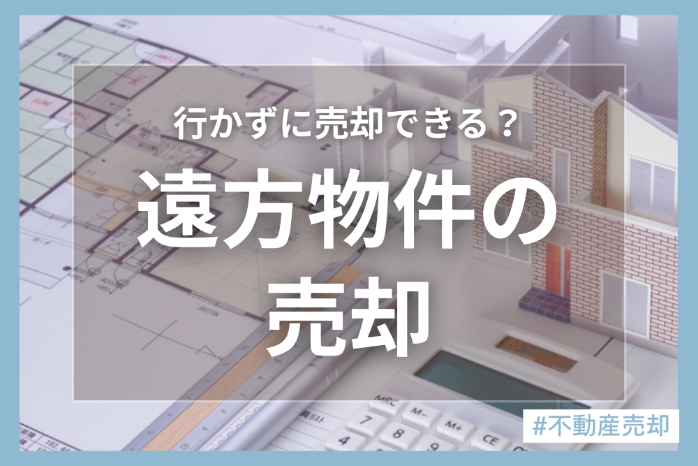 遠方の物件を売却する方法と注意点について