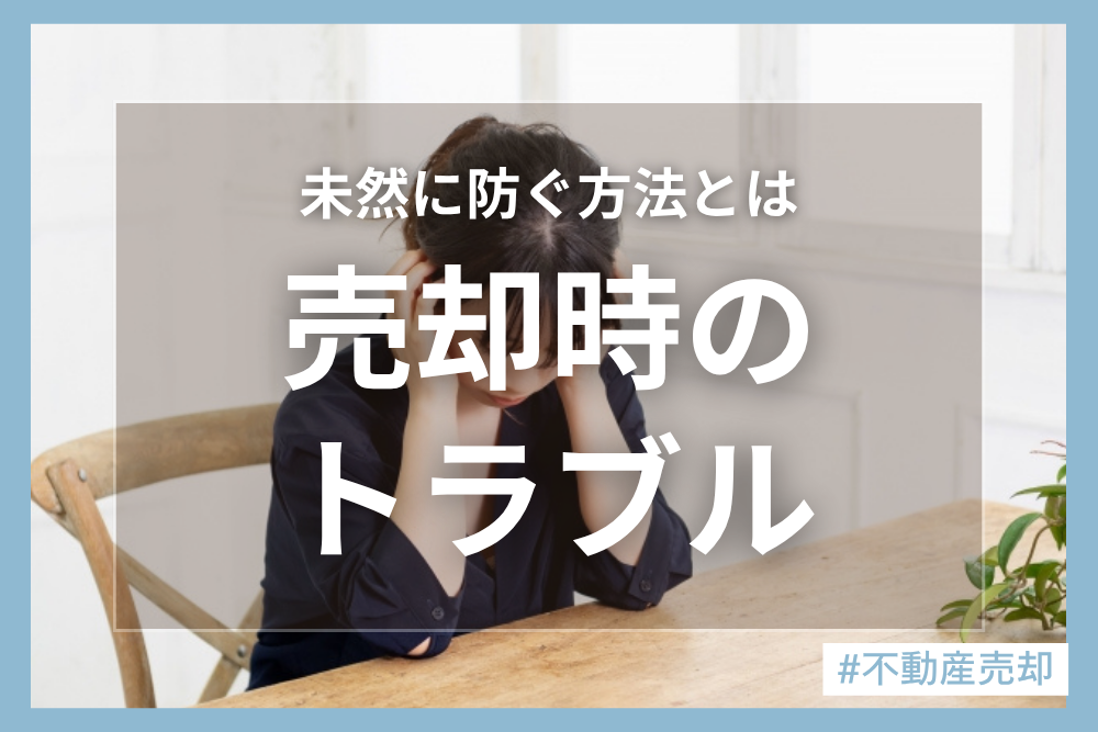 不動産売却で起こりやすいトラブルとは？気を付けるべきポイントを解説！