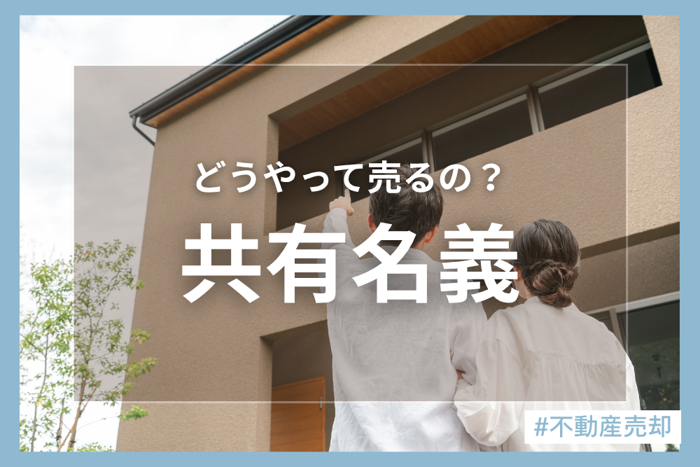 共有名義の不動産を売却したい！売却方法と売却時の注意点を徹底解説