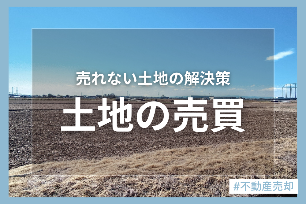 売れる土地と売れない土地の違いは？売れない土地を売るには？