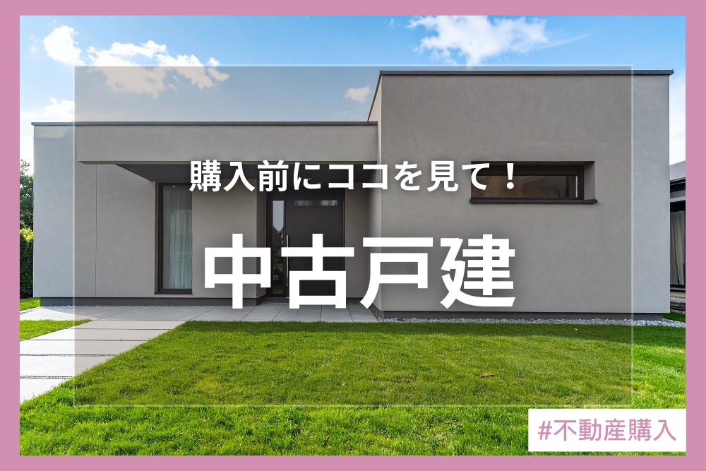 購入前にここを確認！中古戸建を購入する際に気を付けたい3つのこと！