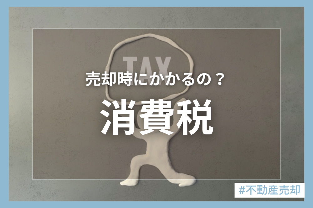 不動産売却で消費税はかかる？課税対象となる場合・ならない場合について解説！
