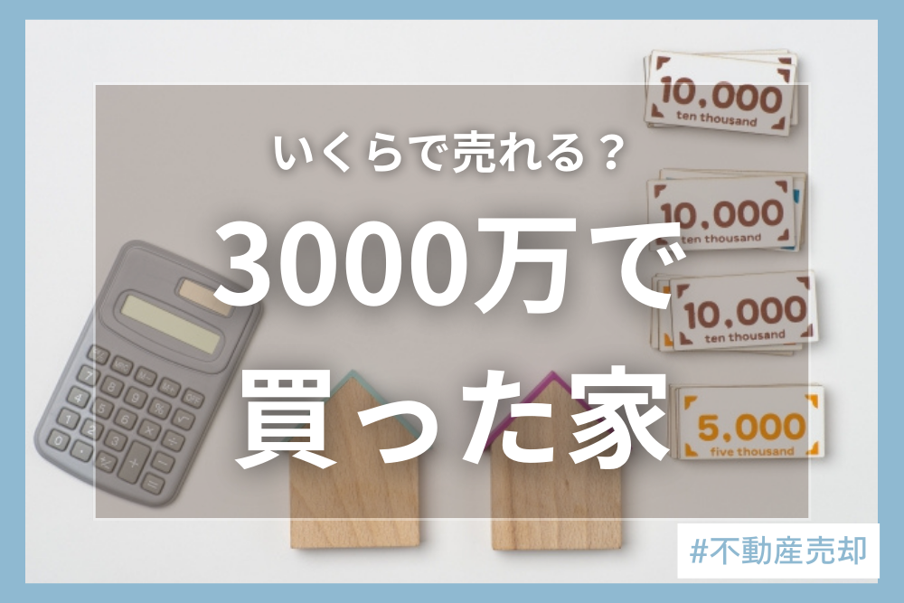 3000万円で買った家はいくらで売れる？築年数やタイミングの見極め方について詳しく解説！