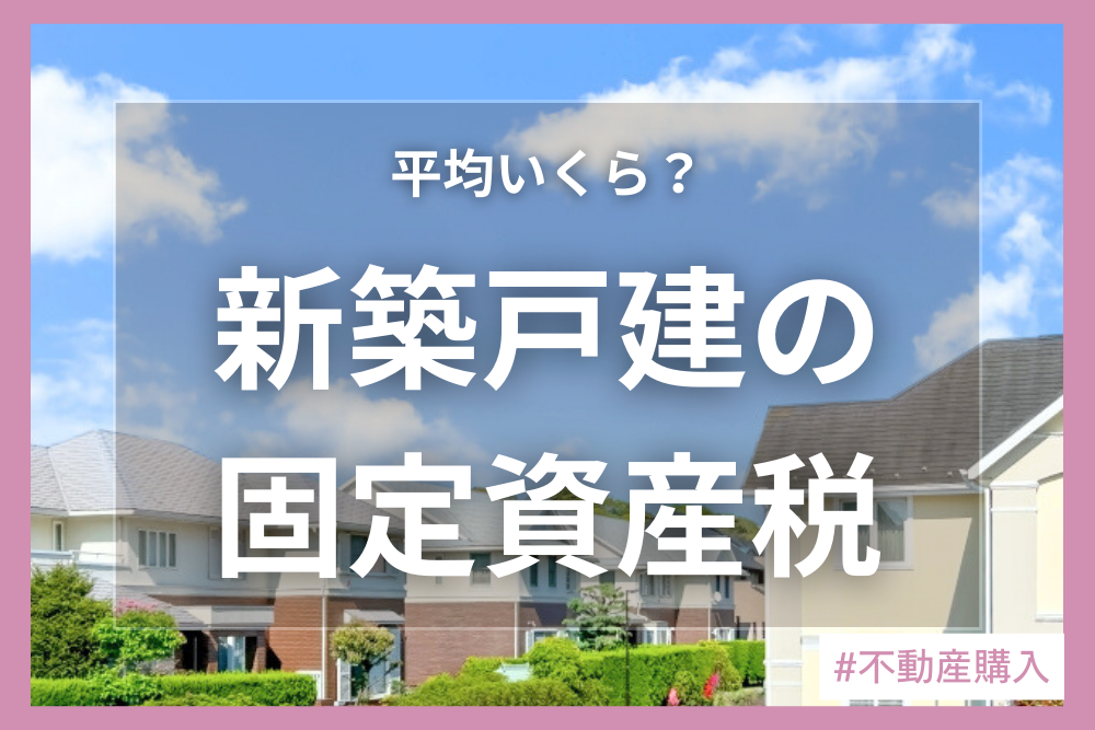 新築戸建の固定資産税は平均いくら？計算方法や軽減措置を解説