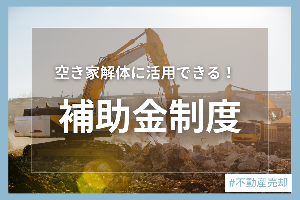 空き家解体の補助金制度とは？解体費用から補助金の種類、申請の流れまでを解説