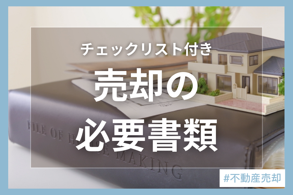 不動産売却に必要な書類一覧｜取得方法・必要なタイミングについて解説