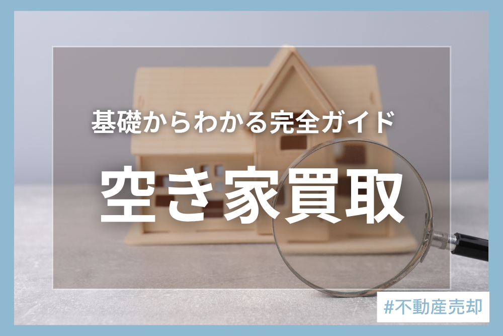 空き家買取の基礎知識｜流れ・費用・注意点について徹底解説