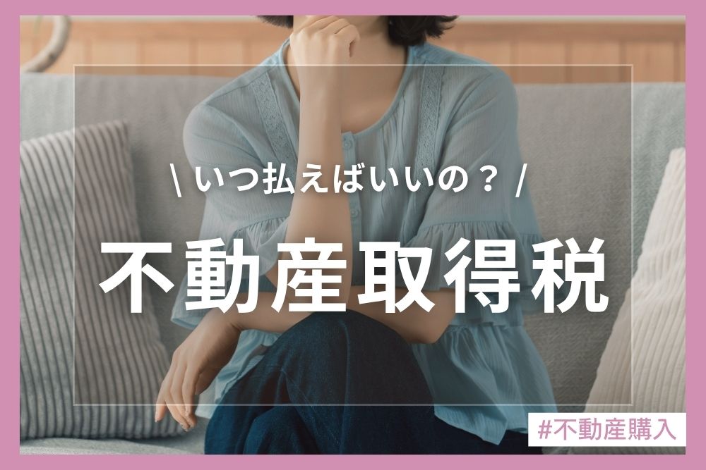 【不動産取得税はいつ払う？】通知が届く時期や計算方法・軽減措置の落とし穴を解説！