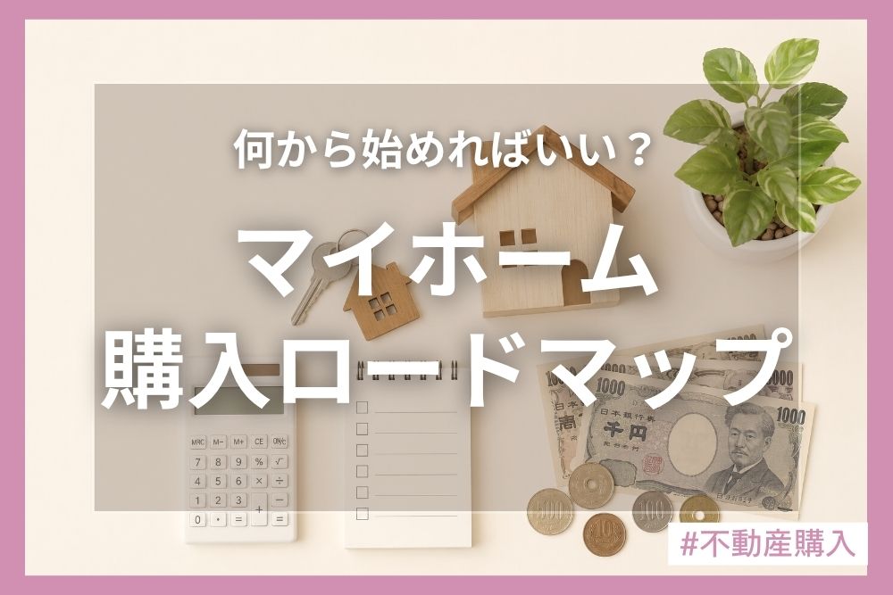 マイホーム購入の完全ロードマップ！何から始める？流れや費用を徹底解説