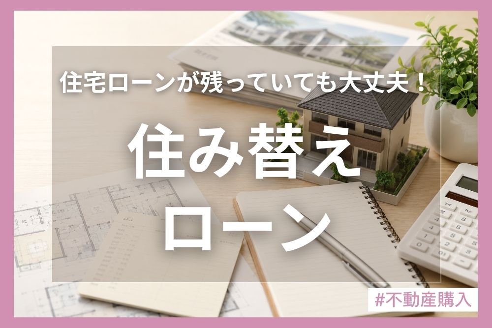 住宅ローンが残っていても住み替えは可能！住み替えローンの流れと注意点