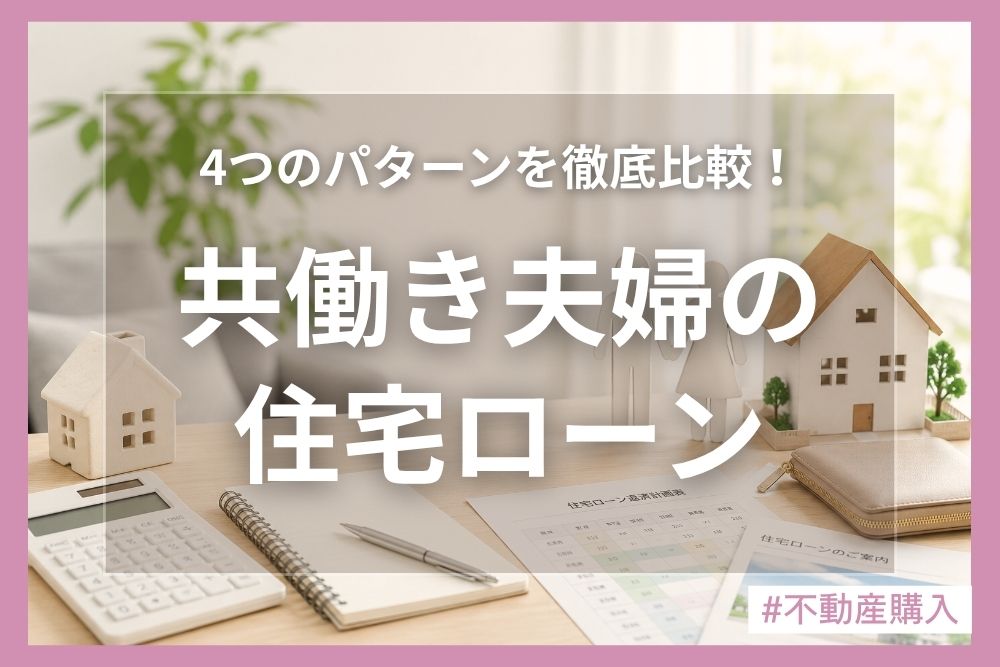 共働き夫婦の住宅ローン、最適な組み方は？4つのパターンを徹底比較！