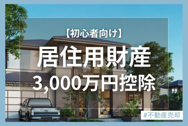 【初心者向け】居住用財産3,000万円控除とは？適用要件や必要書類をわかりやすく解説
